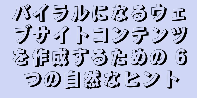 バイラルになるウェブサイトコンテンツを作成するための 6 つの自然なヒント