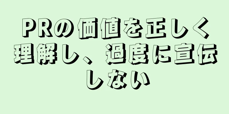 PRの価値を正しく理解し、過度に宣伝しない