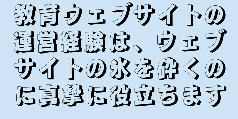 教育ウェブサイトの運営経験は、ウェブサイトの氷を砕くのに真摯に役立ちます