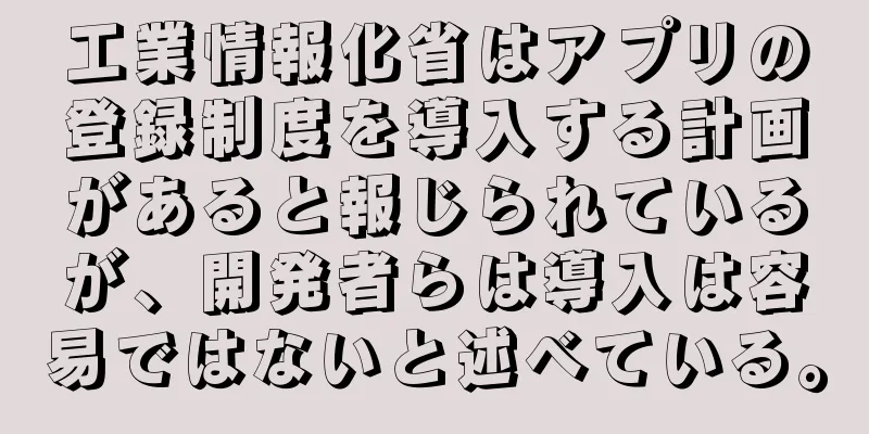 工業情報化省はアプリの登録制度を導入する計画があると報じられているが、開発者らは導入は容易ではないと述べている。