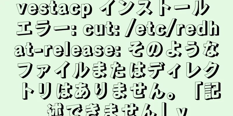 vestacp インストール エラー: cut: /etc/redhat-release: そのようなファイルまたはディレクトリはありません。「記述できません」y