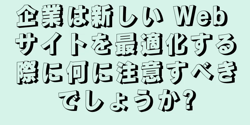 企業は新しい Web サイトを最適化する際に何に注意すべきでしょうか?