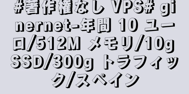 #著作権なし VPS# ginernet-年間 10 ユーロ/512M メモリ/10g SSD/300g トラフィック/スペイン