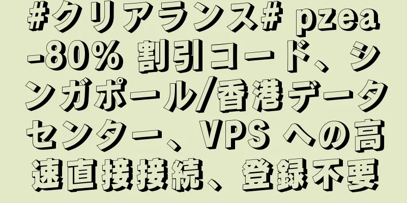 #クリアランス# pzea-80% 割引コード、シンガポール/香港データセンター、VPS への高速直接接続、登録不要