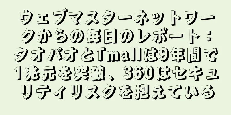 ウェブマスターネットワークからの毎日のレポート：タオバオとTmallは9年間で1兆元を突破、360はセキュリティリスクを抱えている