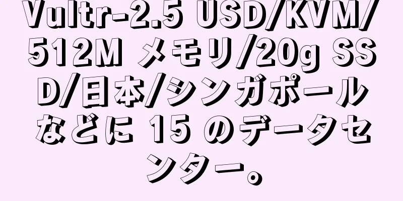 Vultr-2.5 USD/KVM/512M メモリ/20g SSD/日本/シンガポールなどに 15 のデータセンター。