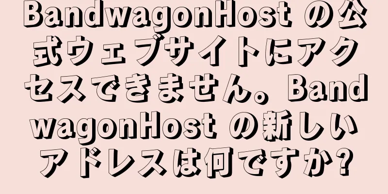 BandwagonHost の公式ウェブサイトにアクセスできません。BandwagonHost の新しいアドレスは何ですか?