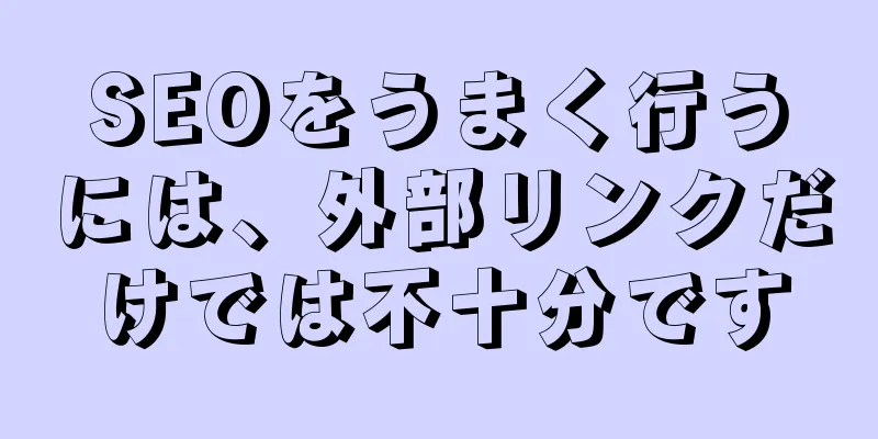 SEOをうまく行うには、外部リンクだけでは不十分です