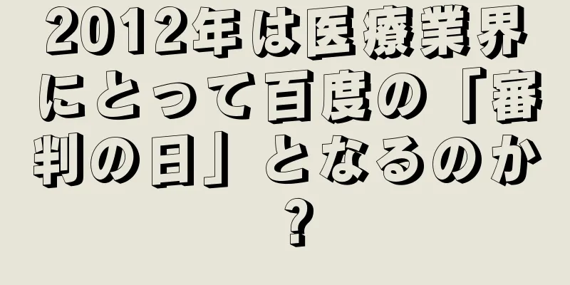 2012年は医療業界にとって百度の「審判の日」となるのか？