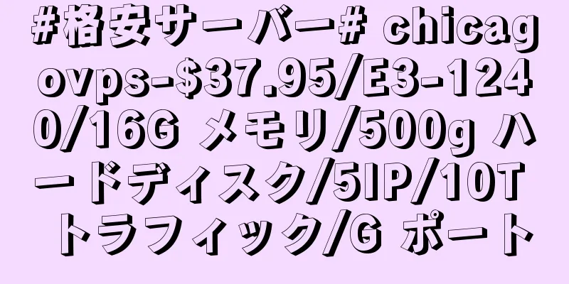 #格安サーバー# chicagovps-$37.95/E3-1240/16G メモリ/500g ハードディスク/5IP/10T トラフィック/G ポート
