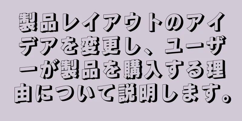 製品レイアウトのアイデアを変更し、ユーザーが製品を購入する理由について説明します。