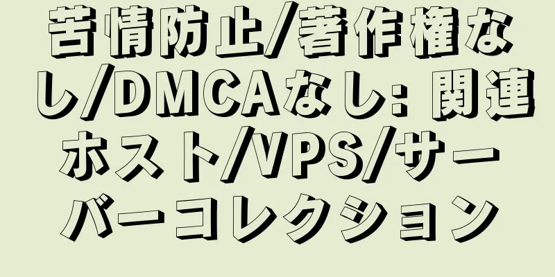 苦情防止/著作権なし/DMCAなし: 関連ホスト/VPS/サーバーコレクション
