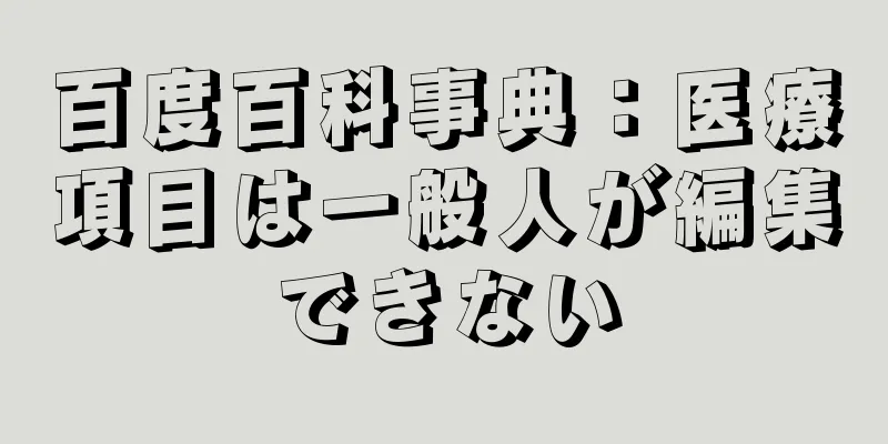 百度百科事典：医療項目は一般人が編集できない