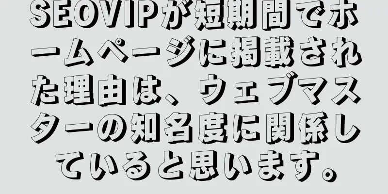 SEOVIPが短期間でホームページに掲載された理由は、ウェブマスターの知名度に関係していると思います。