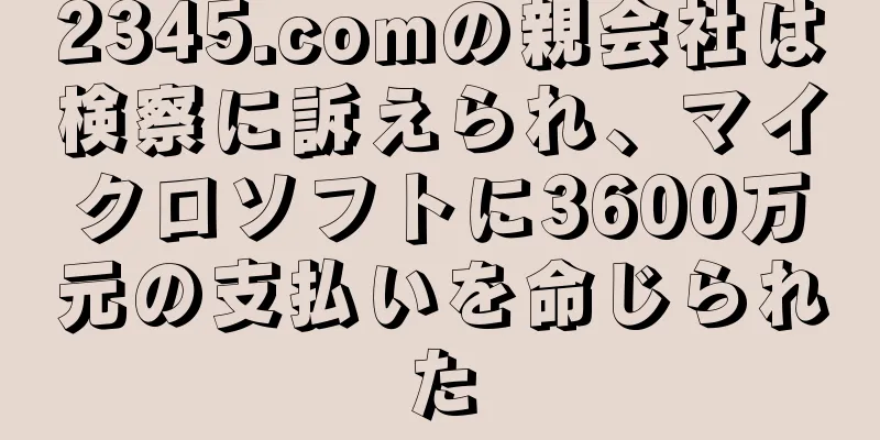 2345.comの親会社は検察に訴えられ、マイクロソフトに3600万元の支払いを命じられた