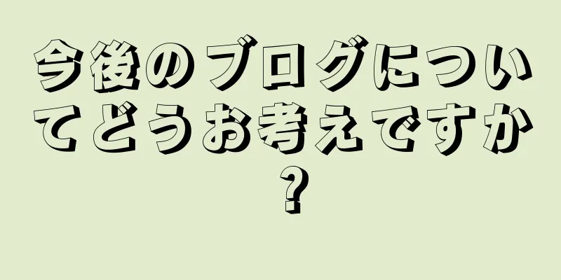 今後のブログについてどうお考えですか？