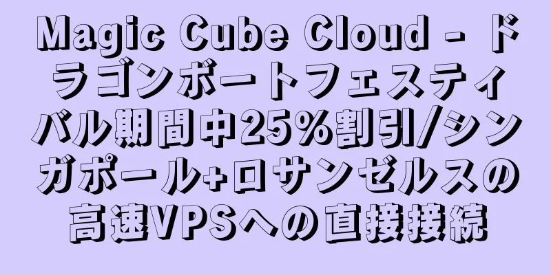 Magic Cube Cloud - ドラゴンボートフェスティバル期間中25%割引/シンガポール+ロサンゼルスの高速VPSへの直接接続