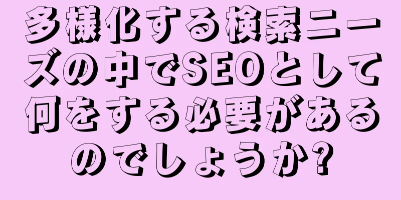 多様化する検索ニーズの中でSEOとして何をする必要があるのでしょうか?