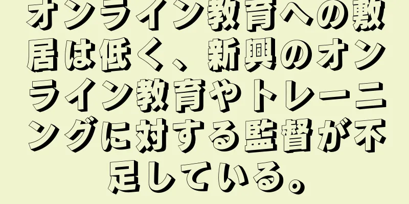 オンライン教育への敷居は低く、新興のオンライン教育やトレーニングに対する監督が不足している。