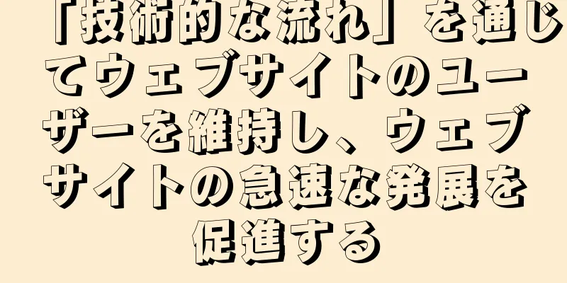 「技術的な流れ」を通じてウェブサイトのユーザーを維持し、ウェブサイトの急速な発展を促進する