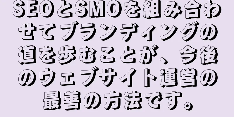 SEOとSMOを組み合わせてブランディングの道を歩むことが、今後のウェブサイト運営の最善の方法です。