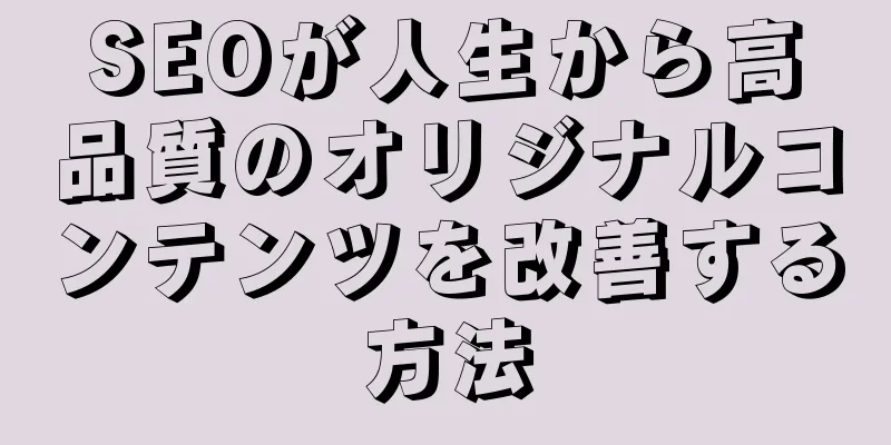 SEOが人生から高品質のオリジナルコンテンツを改善する方法