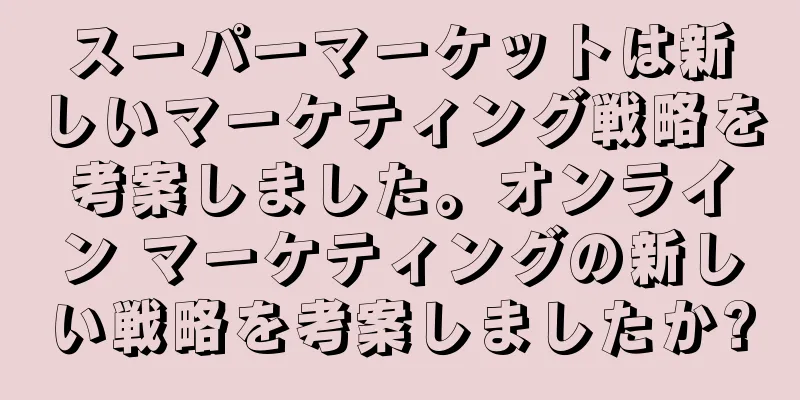 スーパーマーケットは新しいマーケティング戦略を考案しました。オンライン マーケティングの新しい戦略を考案しましたか?