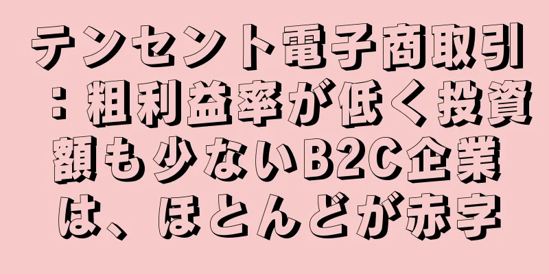 テンセント電子商取引：粗利益率が低く投資額も少ないB2C企業は、ほとんどが赤字