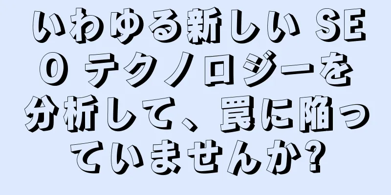 いわゆる新しい SEO テクノロジーを分析して、罠に陥っていませんか?