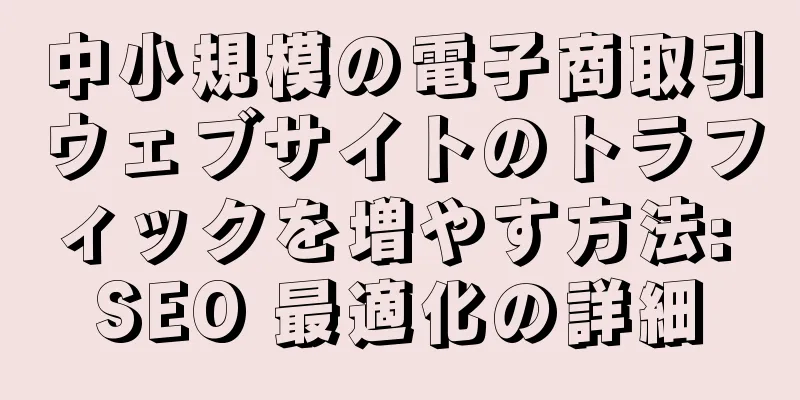 中小規模の電子商取引ウェブサイトのトラフィックを増やす方法: SEO 最適化の詳細