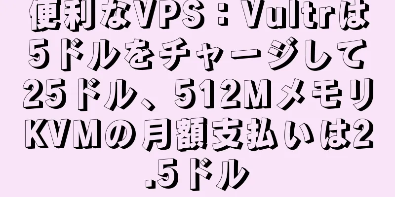 便利なVPS：Vultrは5ドルをチャージして25ドル、512MメモリKVMの月額支払いは2.5ドル