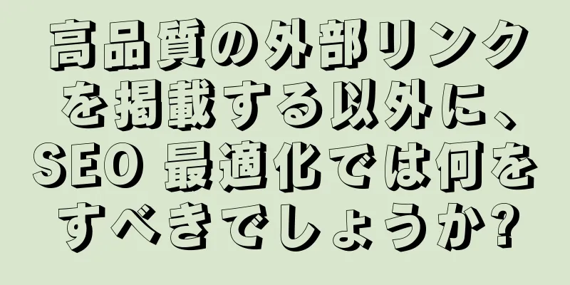 高品質の外部リンクを掲載する以外に、SEO 最適化では何をすべきでしょうか?