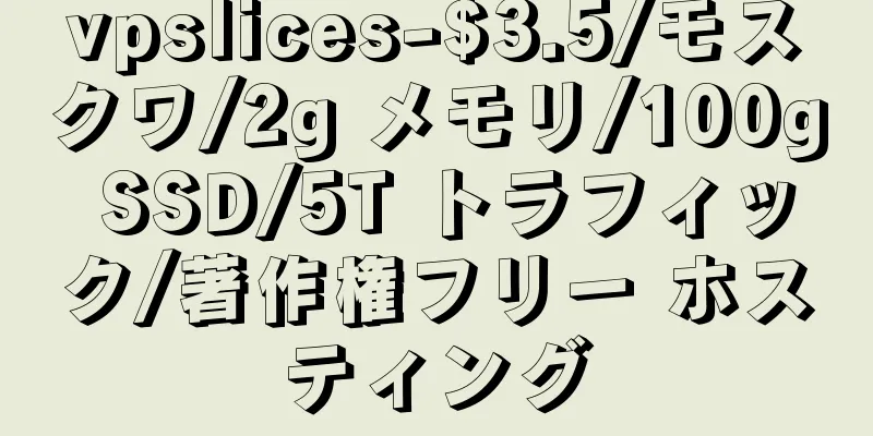 vpslices-$3.5/モスクワ/2g メモリ/100g SSD/5T トラフィック/著作権フリー ホスティング