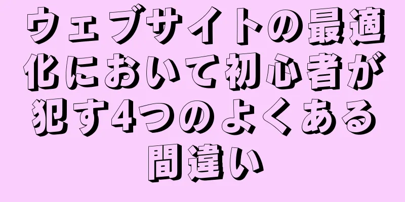 ウェブサイトの最適化において初心者が犯す4つのよくある間違い