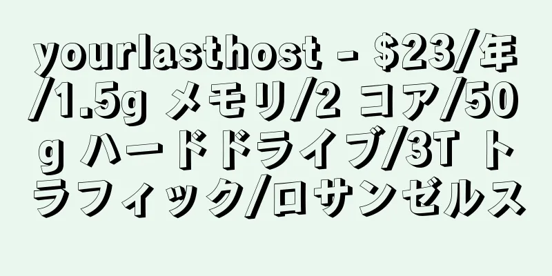 yourlasthost - $23/年/1.5g メモリ/2 コア/50g ハードドライブ/3T トラフィック/ロサンゼルス