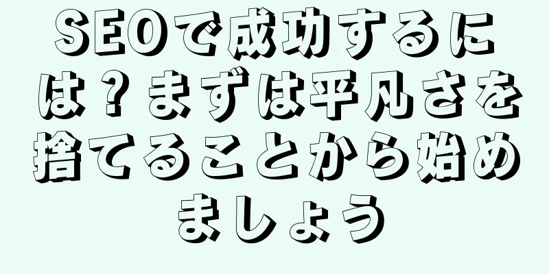 SEOで成功するには？まずは平凡さを捨てることから始めましょう