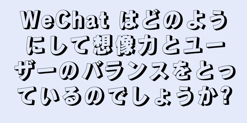 WeChat はどのようにして想像力とユーザーのバランスをとっているのでしょうか?