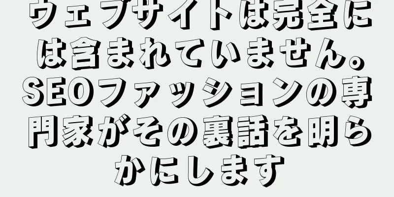 ウェブサイトは完全には含まれていません。SEOファッションの専門家がその裏話を明らかにします
