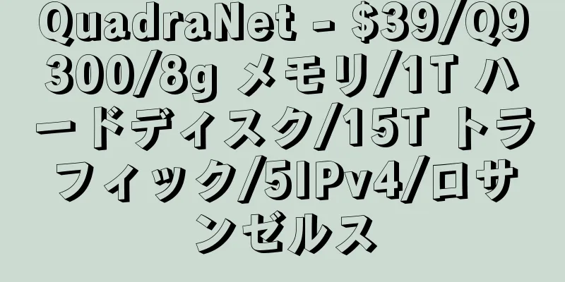 QuadraNet - $39/Q9300/8g メモリ/1T ハードディスク/15T トラフィック/5IPv4/ロサンゼルス