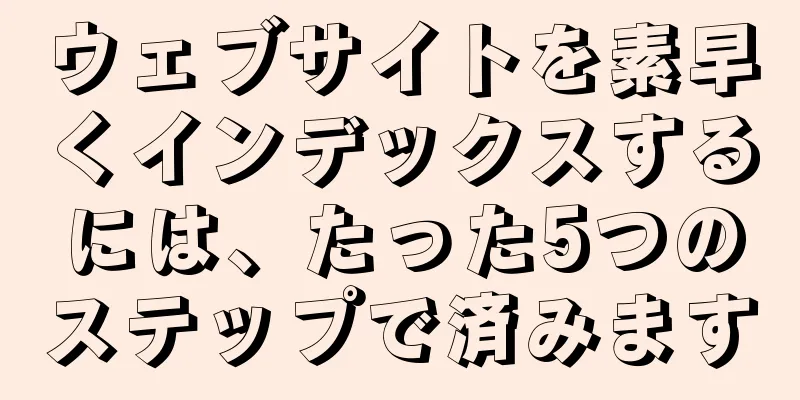 ウェブサイトを素早くインデックスするには、たった5つのステップで済みます