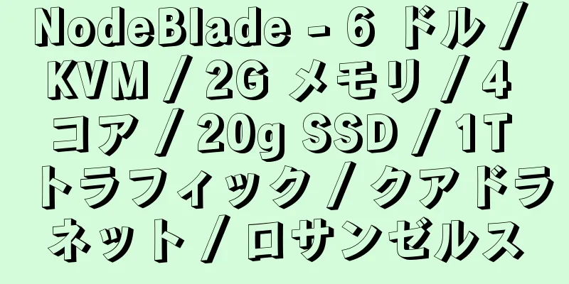 NodeBlade - 6 ドル / KVM / 2G メモリ / 4 コア / 20g SSD / 1T トラフィック / クアドラネット / ロサンゼルス