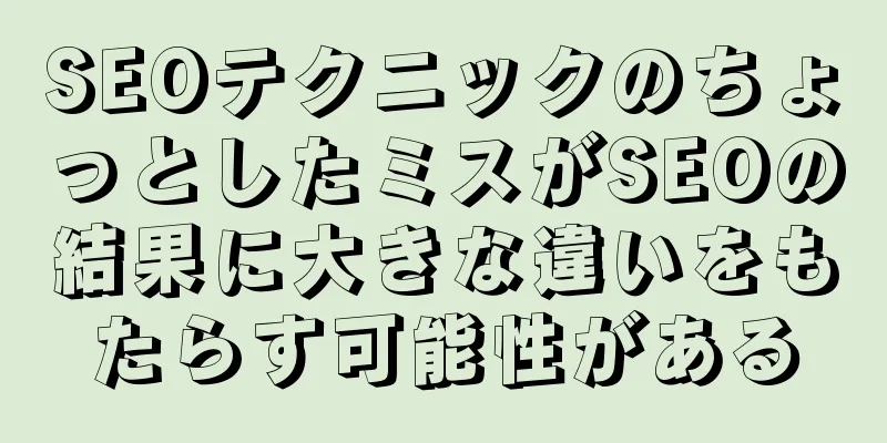 SEOテクニックのちょっとしたミスがSEOの結果に大きな違いをもたらす可能性がある