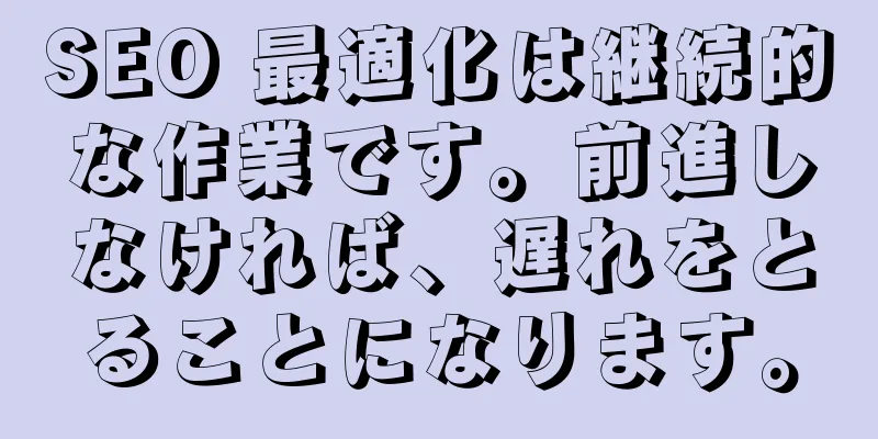 SEO 最適化は継続的な作業です。前進しなければ、遅れをとることになります。