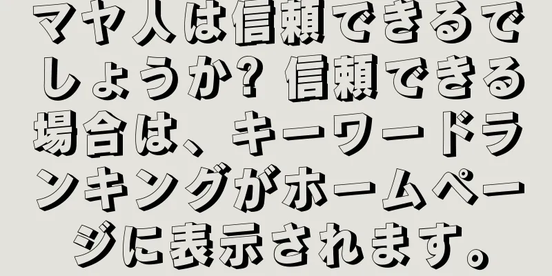 マヤ人は信頼できるでしょうか? 信頼できる場合は、キーワードランキングがホームページに表示されます。