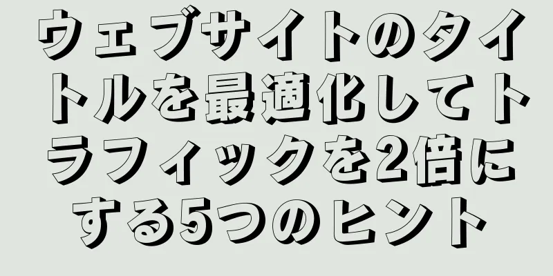 ウェブサイトのタイトルを最適化してトラフィックを2倍にする5つのヒント