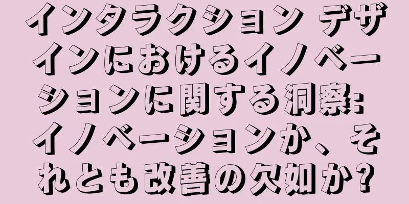 インタラクション デザインにおけるイノベーションに関する洞察: イノベーションか、それとも改善の欠如か?