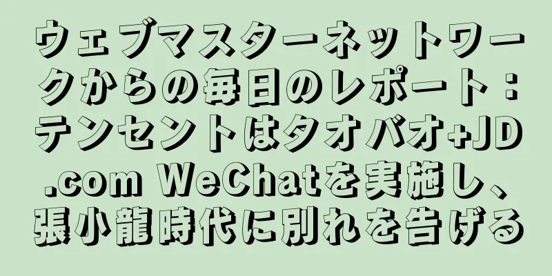 ウェブマスターネットワークからの毎日のレポート：テンセントはタオバオ+JD.com WeChatを実施し、張小龍時代に別れを告げる