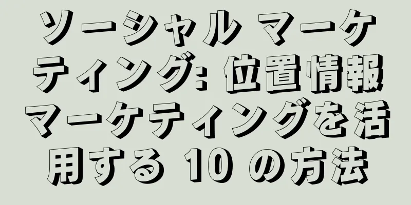 ソーシャル マーケティング: 位置情報マーケティングを活用する 10 の方法