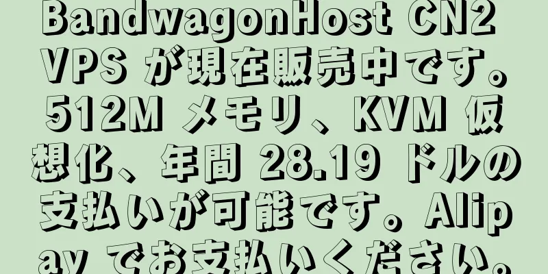 BandwagonHost CN2 VPS が現在販売中です。512M メモリ、KVM 仮想化、年間 28.19 ドルの支払いが可能です。Alipay でお支払いください。