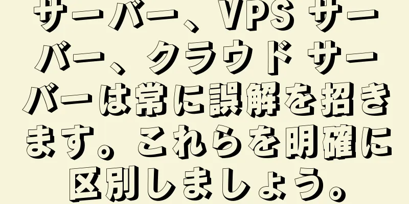 サーバー、VPS サーバー、クラウド サーバーは常に誤解を招きます。これらを明確に区別しましょう。